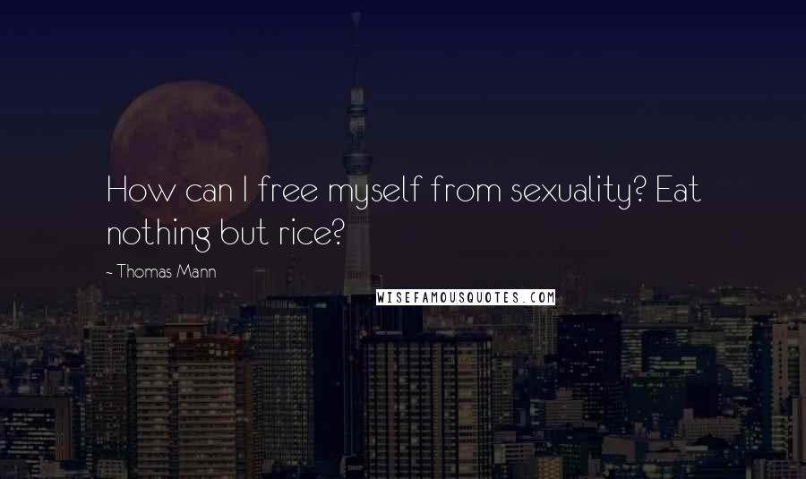 Thomas Mann Quotes: How can I free myself from sexuality? Eat nothing but rice?