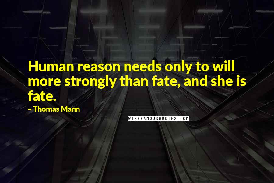 Thomas Mann Quotes: Human reason needs only to will more strongly than fate, and she is fate.