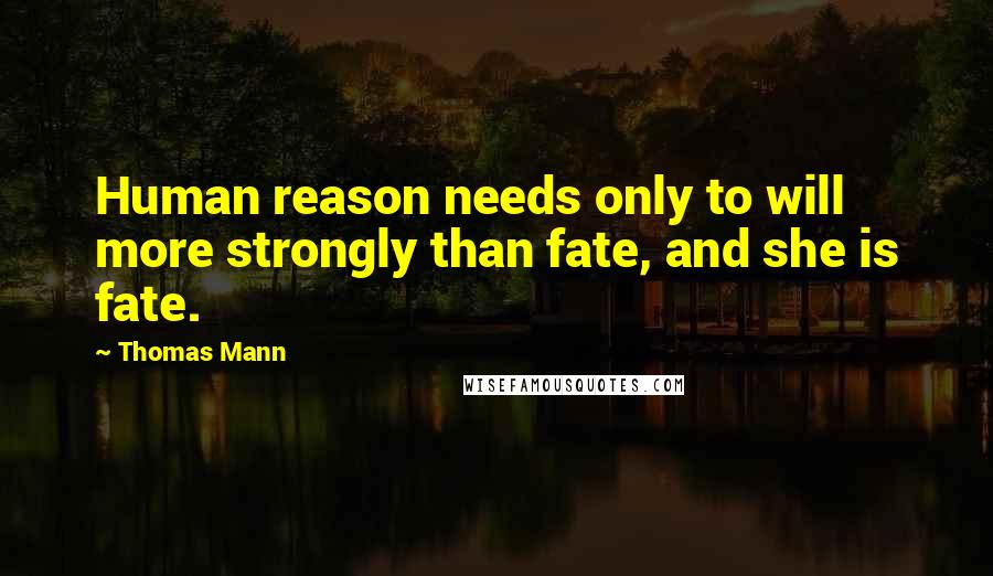 Thomas Mann Quotes: Human reason needs only to will more strongly than fate, and she is fate.