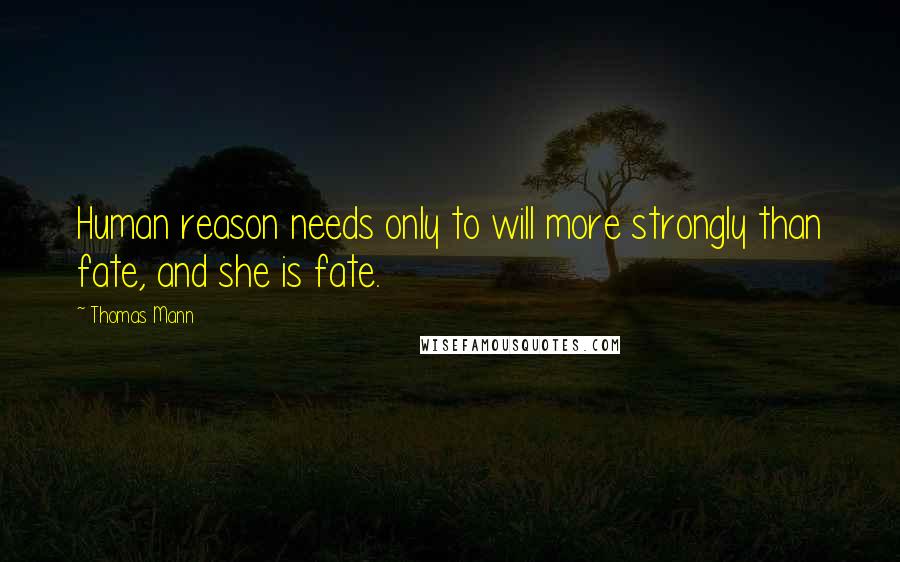 Thomas Mann Quotes: Human reason needs only to will more strongly than fate, and she is fate.