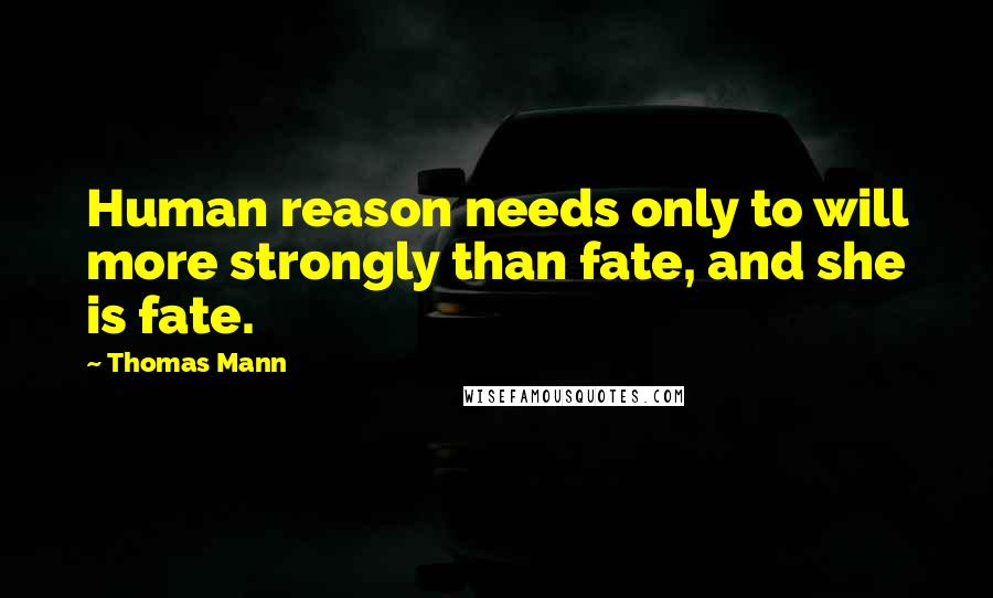 Thomas Mann Quotes: Human reason needs only to will more strongly than fate, and she is fate.