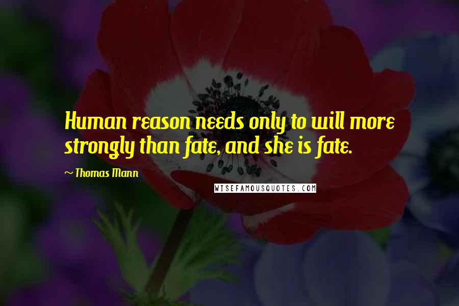 Thomas Mann Quotes: Human reason needs only to will more strongly than fate, and she is fate.