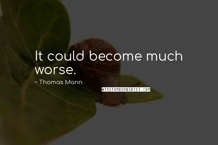 Thomas Mann Quotes: It could become much worse.