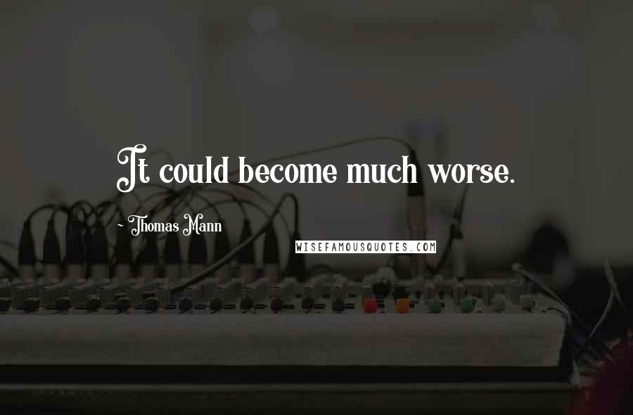 Thomas Mann Quotes: It could become much worse.