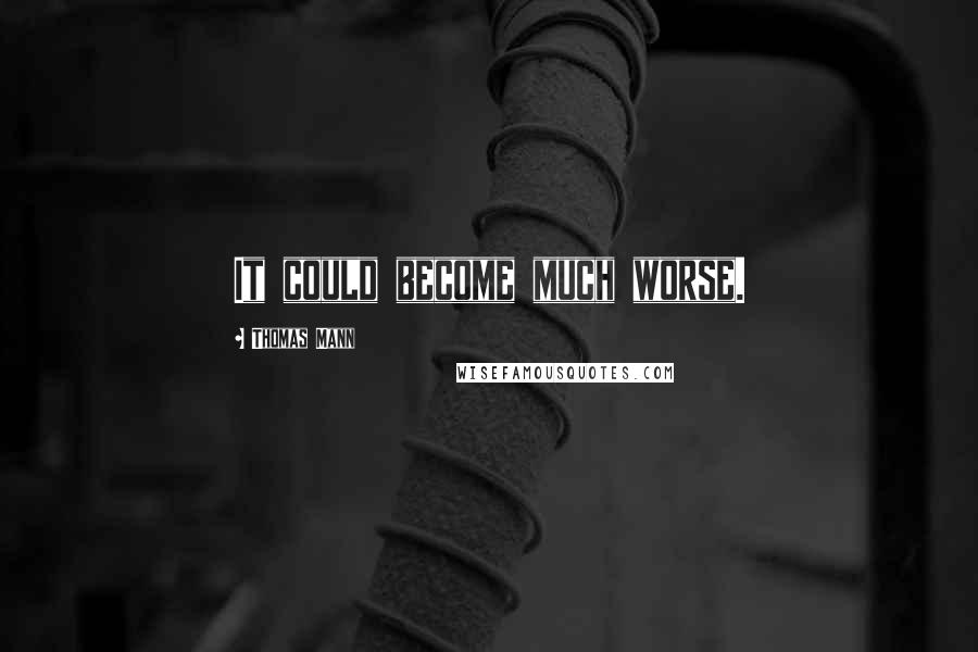 Thomas Mann Quotes: It could become much worse.