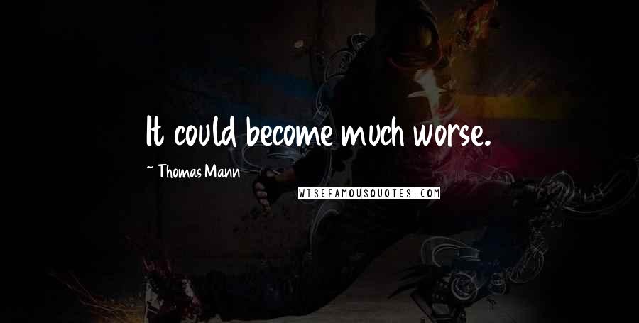 Thomas Mann Quotes: It could become much worse.