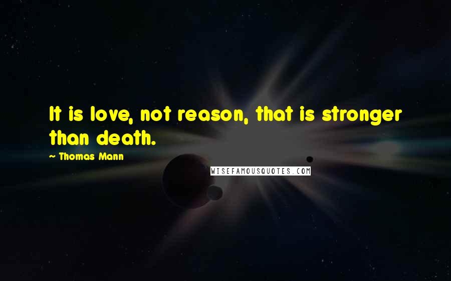 Thomas Mann Quotes: It is love, not reason, that is stronger than death.