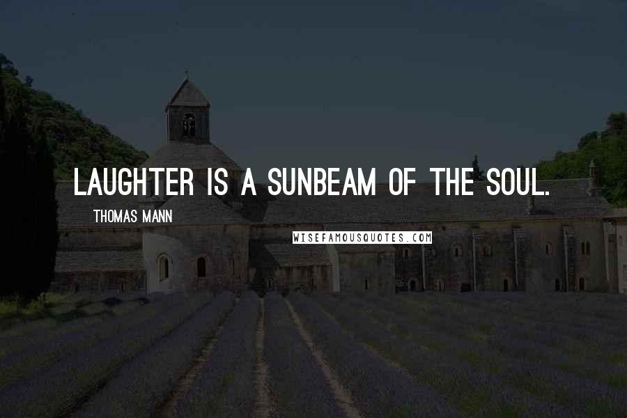 Thomas Mann Quotes: Laughter is a sunbeam of the soul.