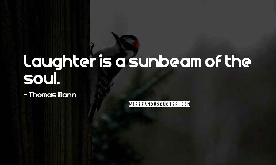 Thomas Mann Quotes: Laughter is a sunbeam of the soul.