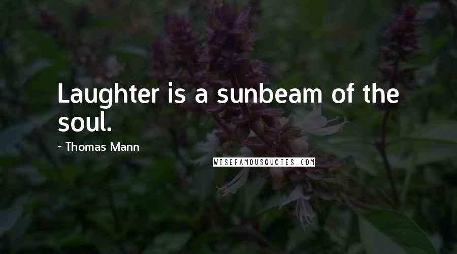 Thomas Mann Quotes: Laughter is a sunbeam of the soul.