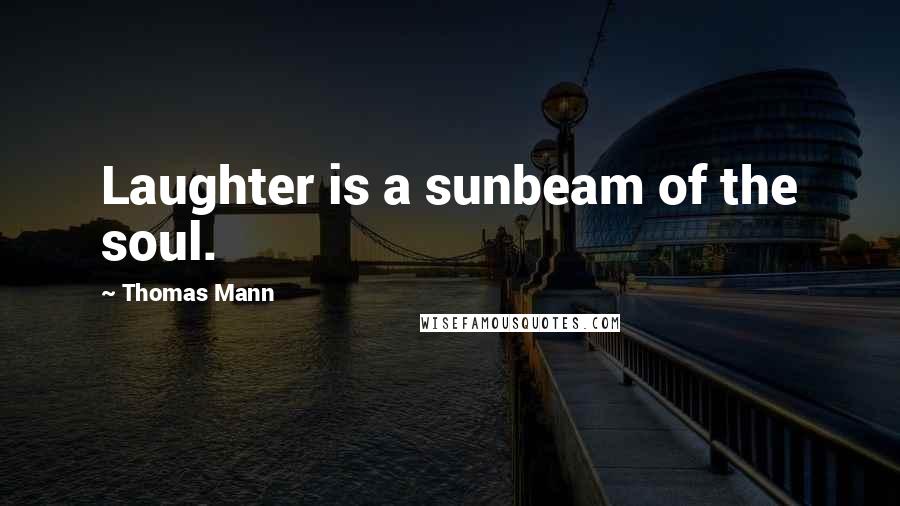 Thomas Mann Quotes: Laughter is a sunbeam of the soul.