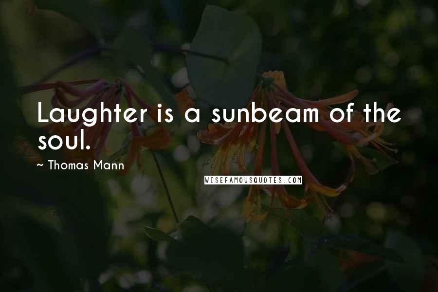 Thomas Mann Quotes: Laughter is a sunbeam of the soul.