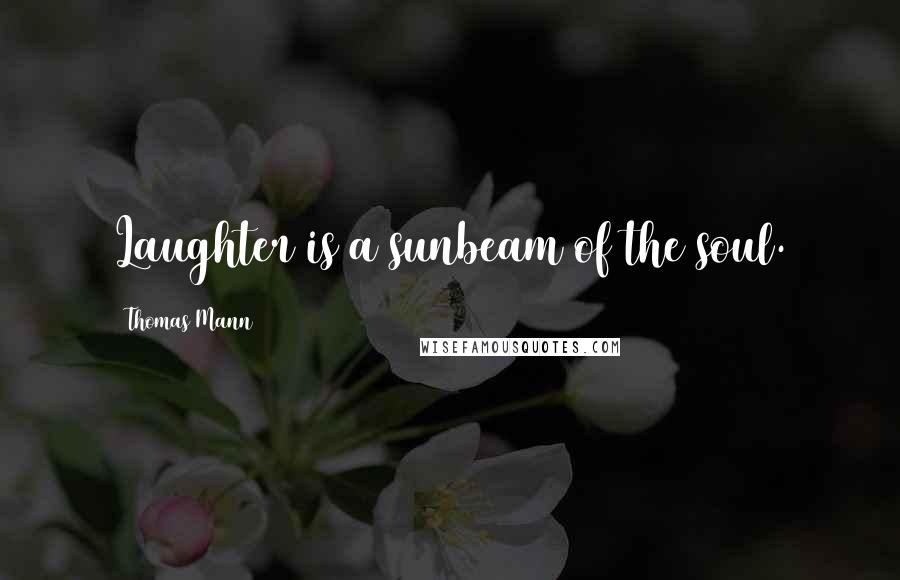 Thomas Mann Quotes: Laughter is a sunbeam of the soul.