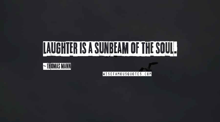 Thomas Mann Quotes: Laughter is a sunbeam of the soul.