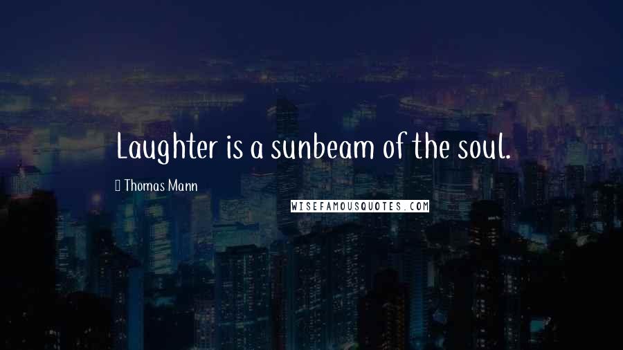 Thomas Mann Quotes: Laughter is a sunbeam of the soul.