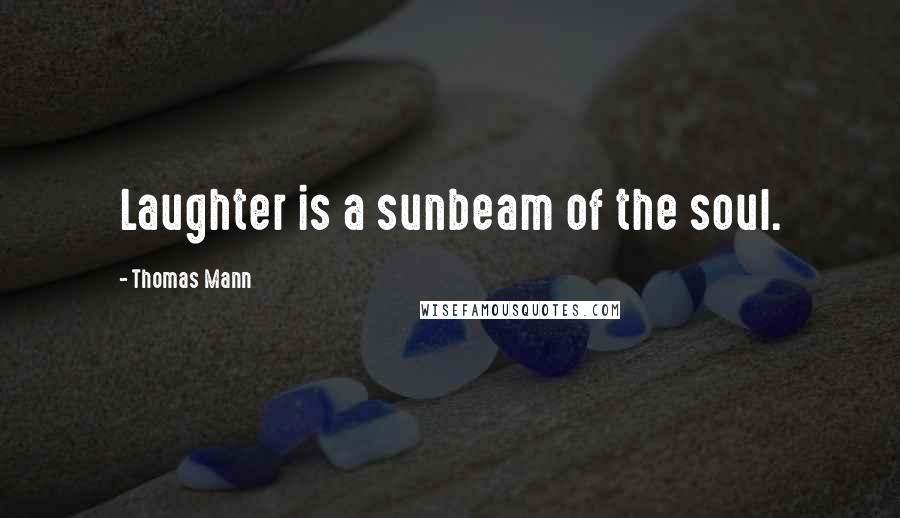 Thomas Mann Quotes: Laughter is a sunbeam of the soul.