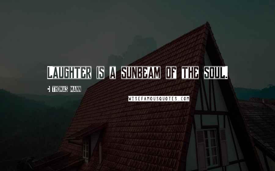 Thomas Mann Quotes: Laughter is a sunbeam of the soul.