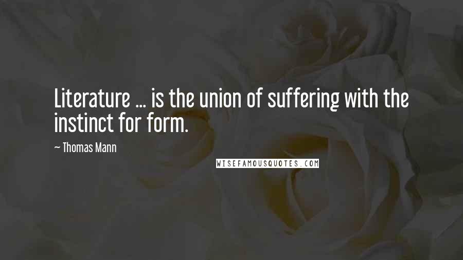 Thomas Mann Quotes: Literature ... is the union of suffering with the instinct for form.