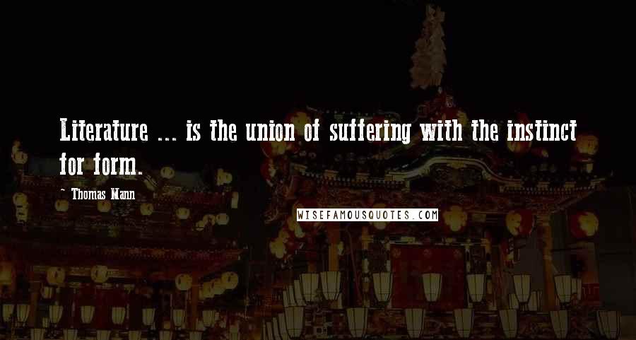 Thomas Mann Quotes: Literature ... is the union of suffering with the instinct for form.
