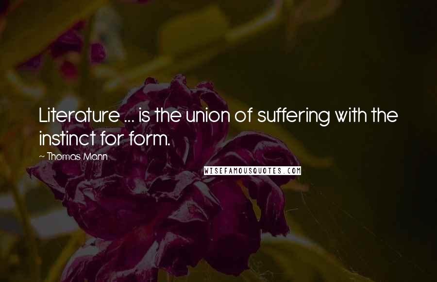 Thomas Mann Quotes: Literature ... is the union of suffering with the instinct for form.