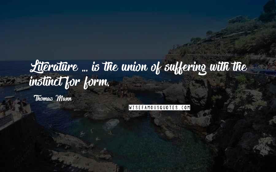 Thomas Mann Quotes: Literature ... is the union of suffering with the instinct for form.