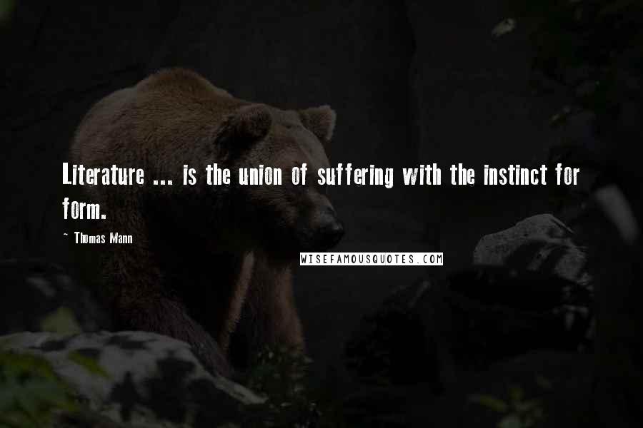 Thomas Mann Quotes: Literature ... is the union of suffering with the instinct for form.