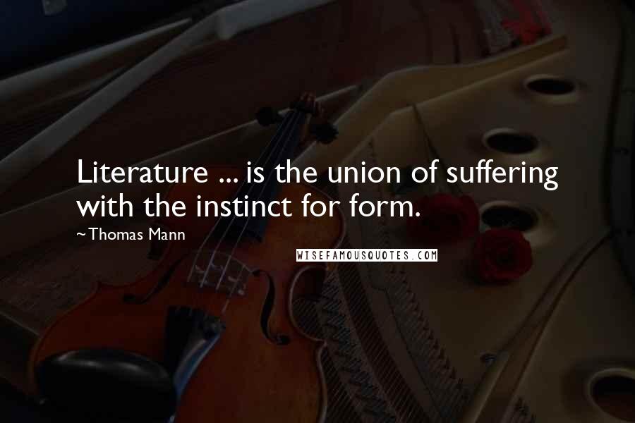 Thomas Mann Quotes: Literature ... is the union of suffering with the instinct for form.