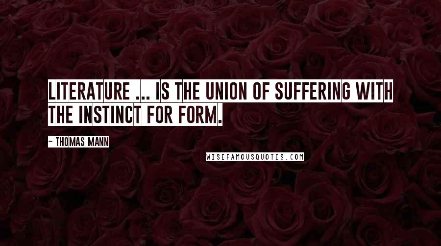 Thomas Mann Quotes: Literature ... is the union of suffering with the instinct for form.