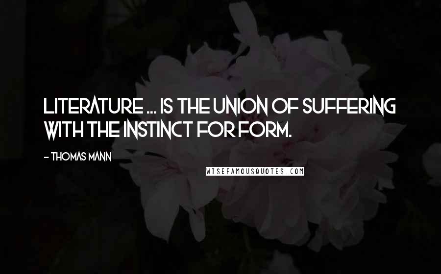 Thomas Mann Quotes: Literature ... is the union of suffering with the instinct for form.