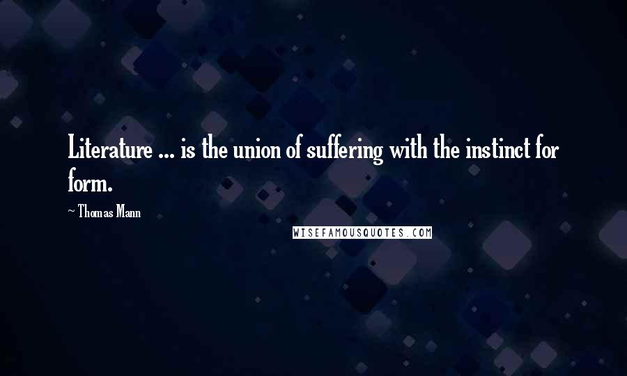 Thomas Mann Quotes: Literature ... is the union of suffering with the instinct for form.