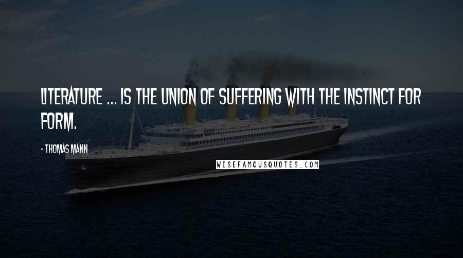 Thomas Mann Quotes: Literature ... is the union of suffering with the instinct for form.