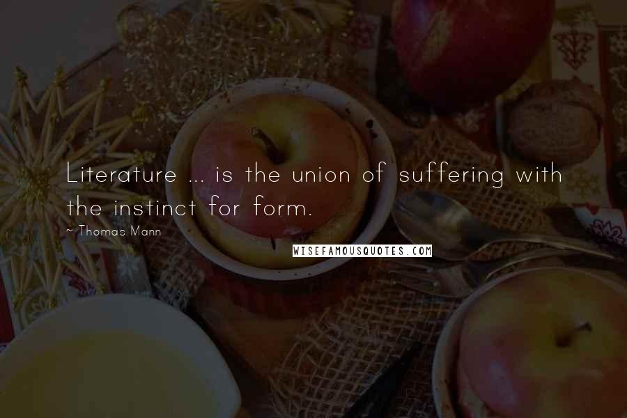 Thomas Mann Quotes: Literature ... is the union of suffering with the instinct for form.