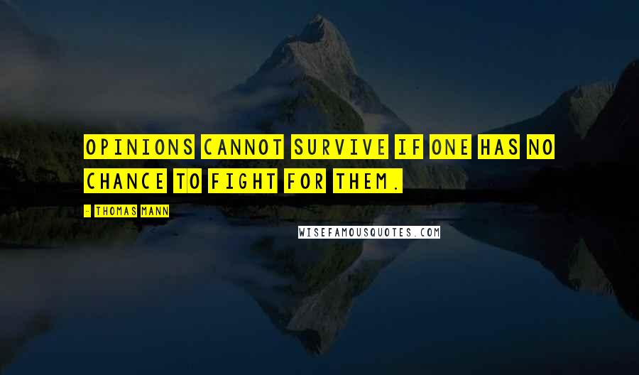 Thomas Mann Quotes: Opinions cannot survive if one has no chance to fight for them.