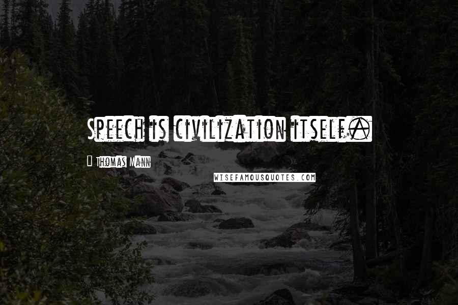 Thomas Mann Quotes: Speech is civilization itself.