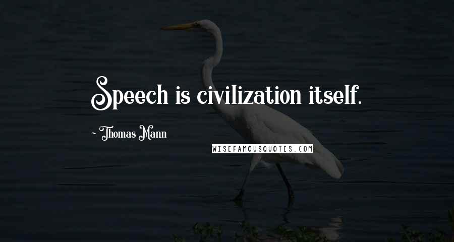 Thomas Mann Quotes: Speech is civilization itself.