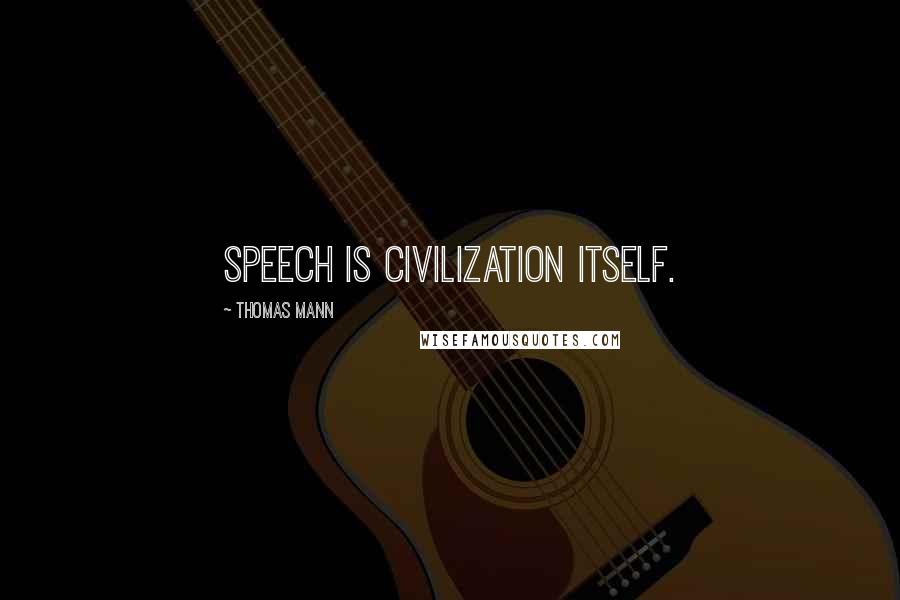Thomas Mann Quotes: Speech is civilization itself.