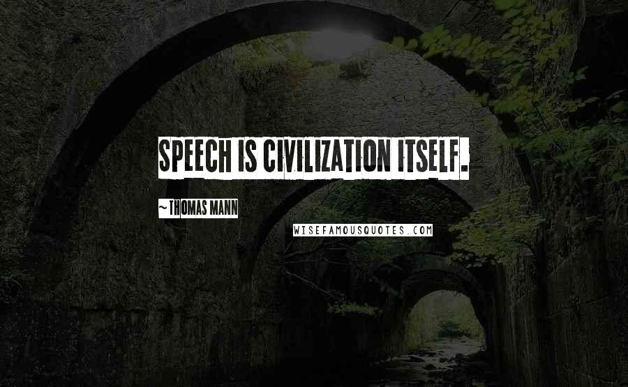 Thomas Mann Quotes: Speech is civilization itself.