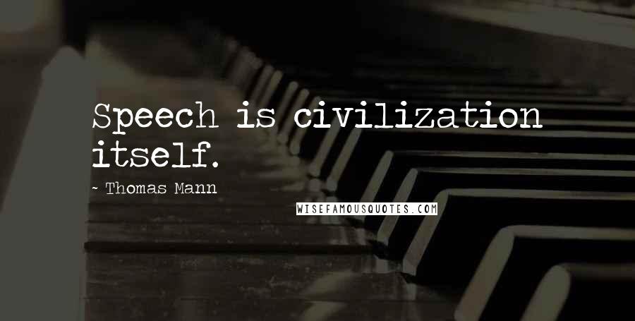 Thomas Mann Quotes: Speech is civilization itself.
