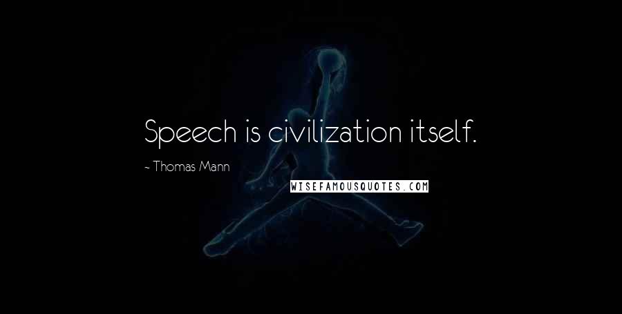 Thomas Mann Quotes: Speech is civilization itself.
