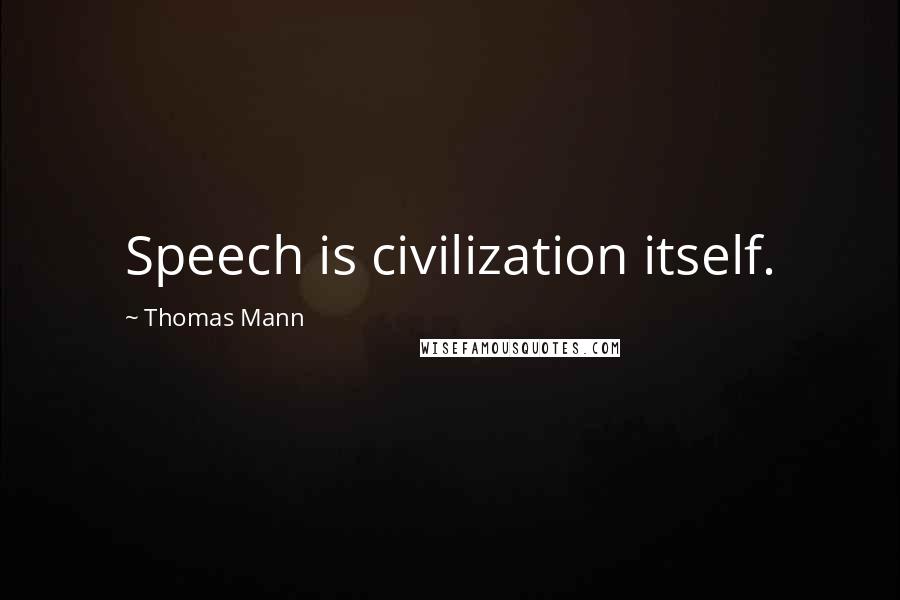 Thomas Mann Quotes: Speech is civilization itself.