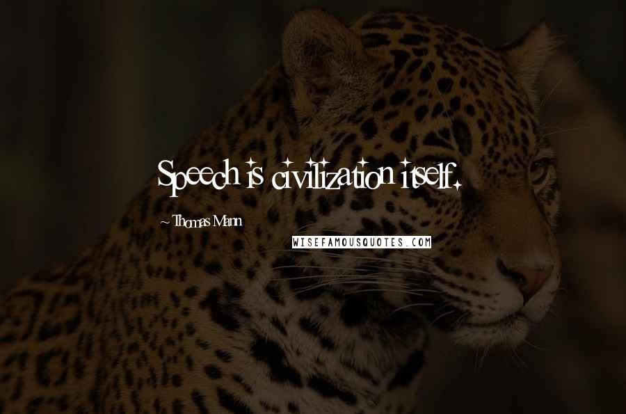 Thomas Mann Quotes: Speech is civilization itself.