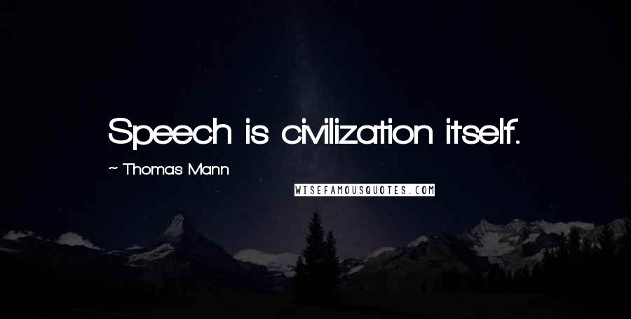 Thomas Mann Quotes: Speech is civilization itself.