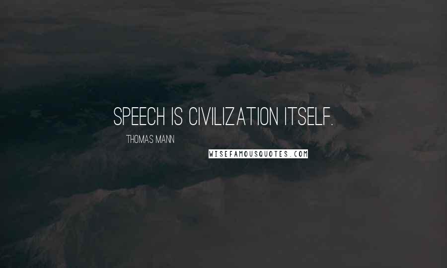 Thomas Mann Quotes: Speech is civilization itself.