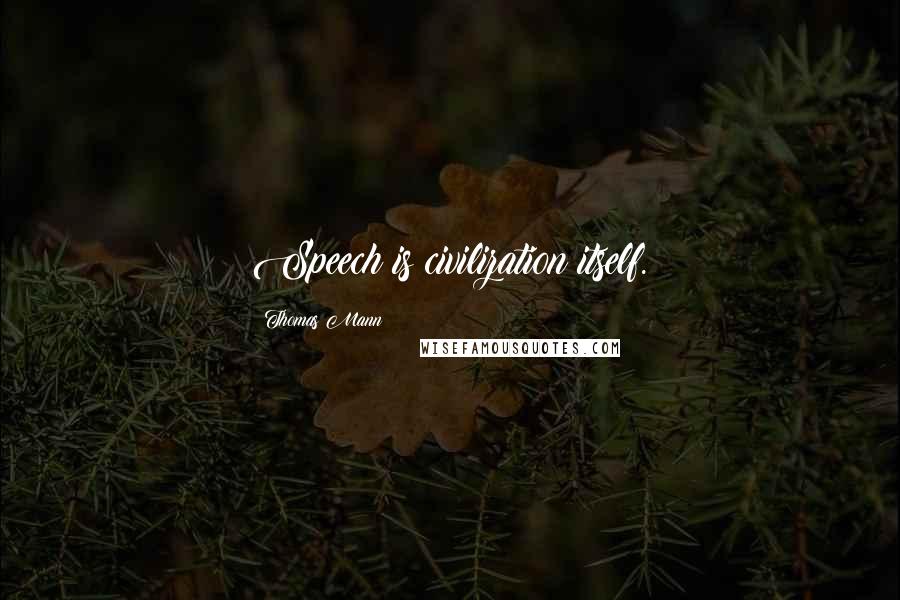 Thomas Mann Quotes: Speech is civilization itself.