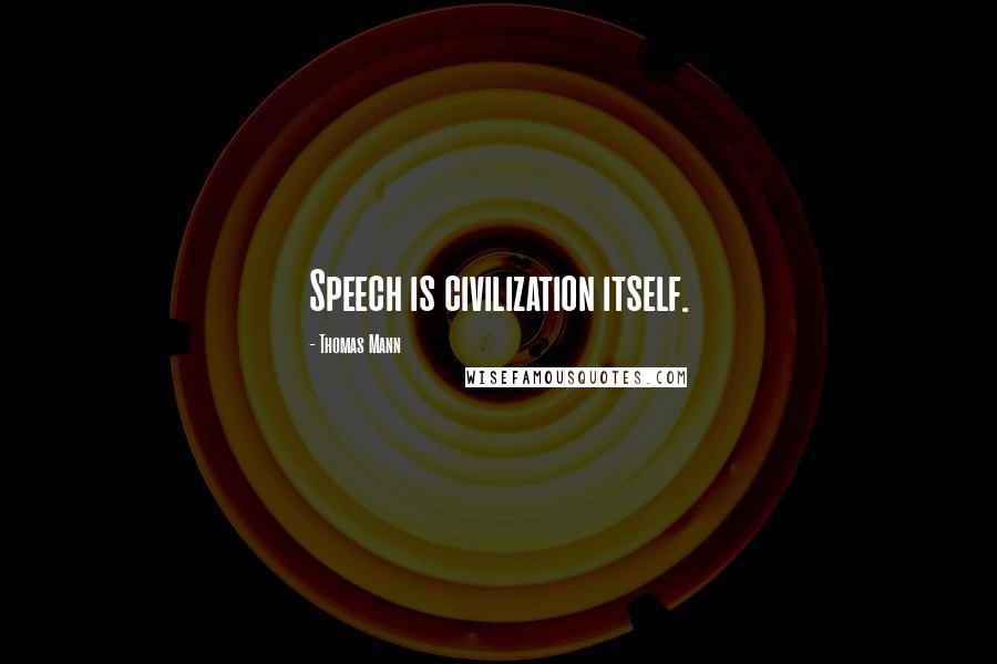 Thomas Mann Quotes: Speech is civilization itself.