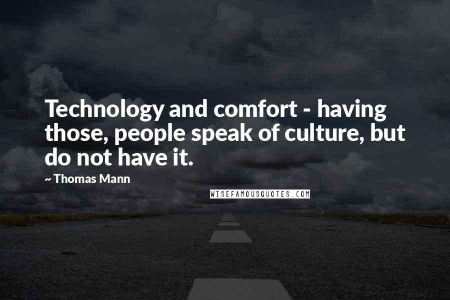 Thomas Mann Quotes: Technology and comfort - having those, people speak of culture, but do not have it.