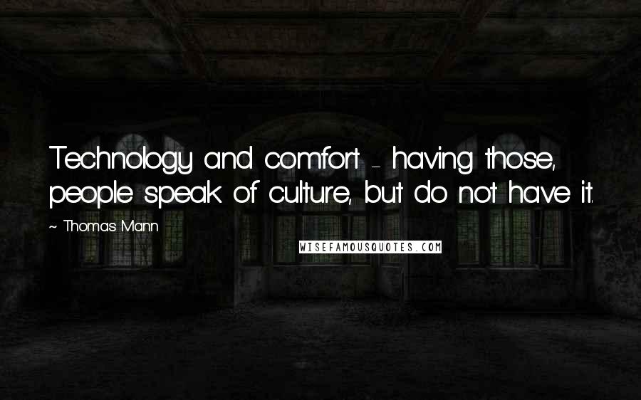 Thomas Mann Quotes: Technology and comfort - having those, people speak of culture, but do not have it.
