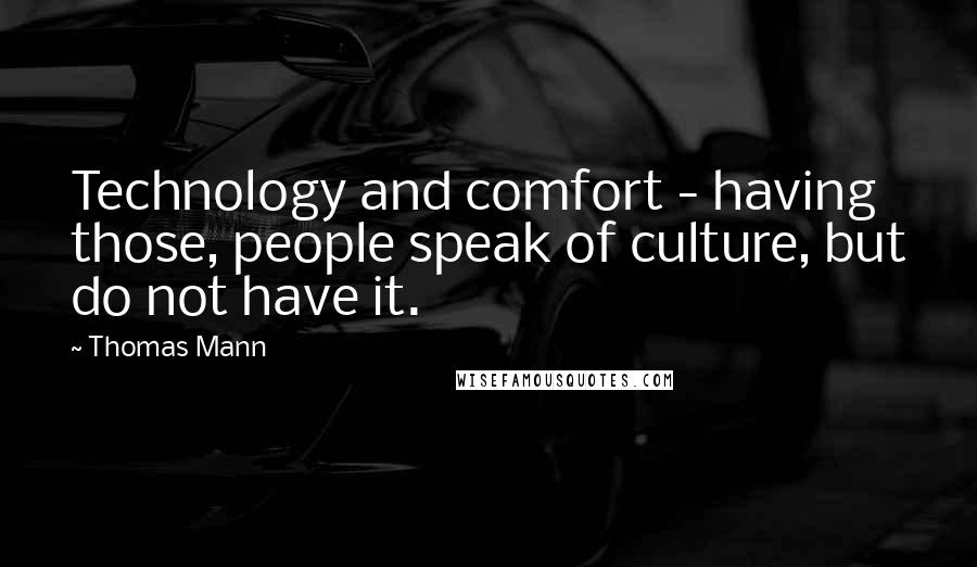 Thomas Mann Quotes: Technology and comfort - having those, people speak of culture, but do not have it.