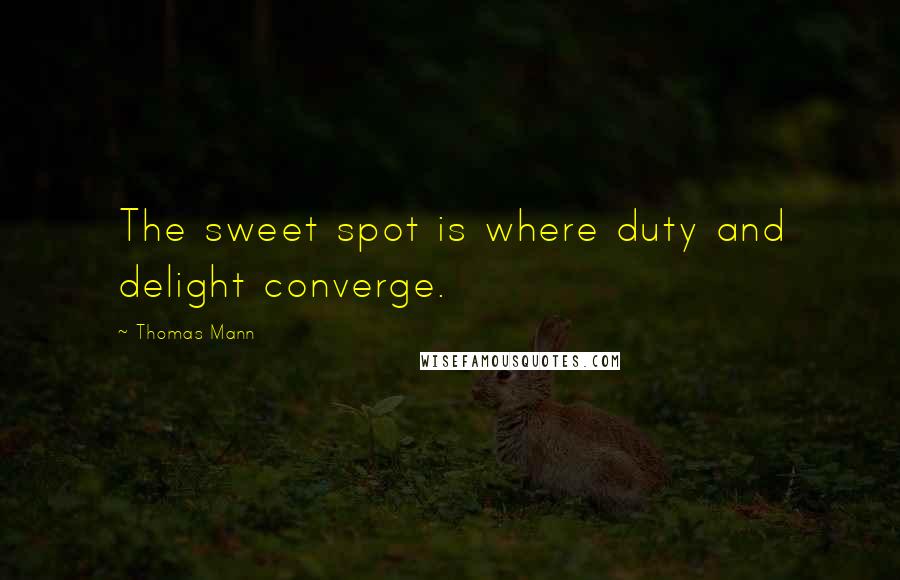Thomas Mann Quotes: The sweet spot is where duty and delight converge.