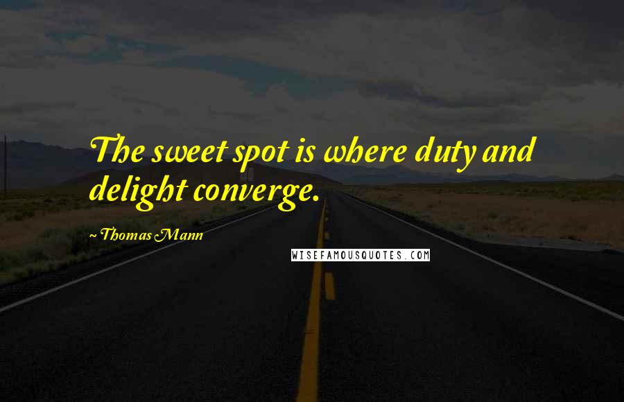 Thomas Mann Quotes: The sweet spot is where duty and delight converge.